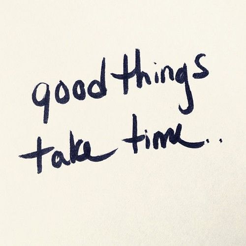 Good things take time