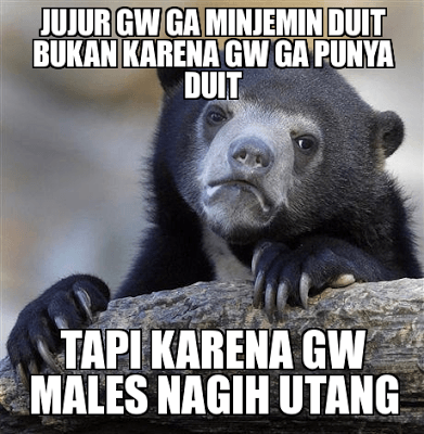 Ternyata kamu bukan cuma ga punya uang, tapi juga sebenarnya males pas nagih utangnya.