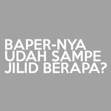 Baper mulu idup!