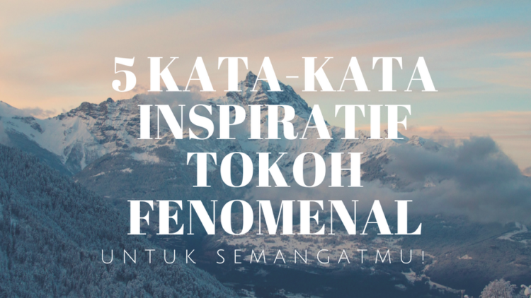 5 Kata-kata Inspiratif dari Tokoh Fenomenal Ini Bakal 