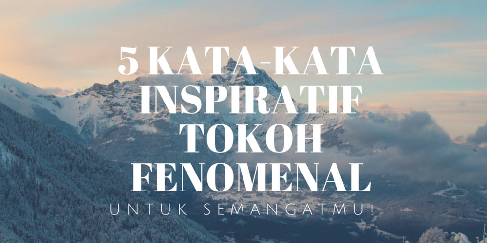 5 Kata-kata Inspiratif dari Tokoh Fenomenal Ini Bakal Nambah Semangat Kamu