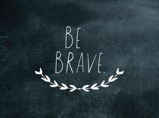 be brave