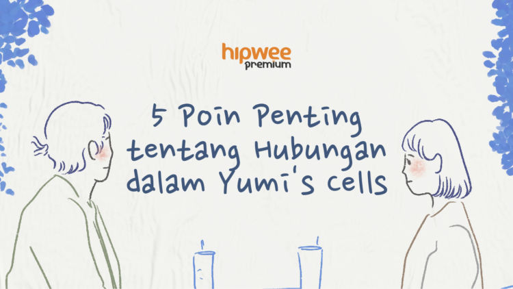 5 Poin Penting tentang Hubungan yang Bisa Dipelajari dari Yumi’s Cells. Katanya Mau Dewasa?