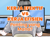 Membedah Tipe Kerja Efisien Vs Efektif. Gimana Penerapannya biar Produktif Maksimal?