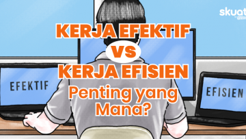 Membedah Tipe Kerja Efisien Vs Efektif. Gimana Penerapannya biar Produktif Maksimal?