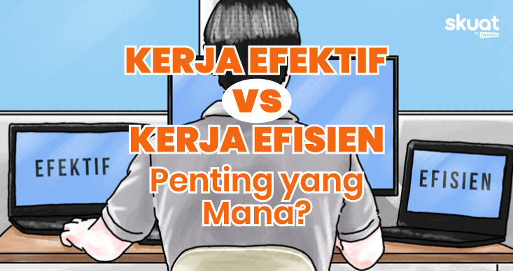 Membedah Tipe Kerja Efisien Vs Efektif. Gimana Penerapannya biar Produktif Maksimal?