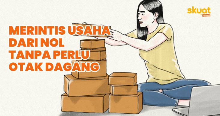 Cara Realistis Merintis Usaha dari Nol. Nggak Perlu Punya Otak Dagang yang Brilian