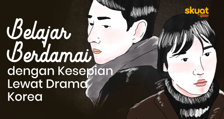 Berjuang Menghadapi Kesepian Lewat 6 Drama Korea. Yuk, Jujur sama Diri Sendiri!